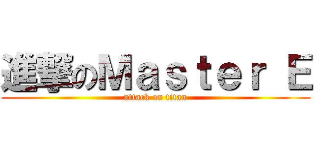 進撃のＭａｓｔｅｒ Ｅ (attack on titan)