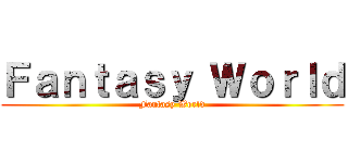 Ｆａｎｔａｓｙ Ｗｏｒｌｄ (Fantasy World)