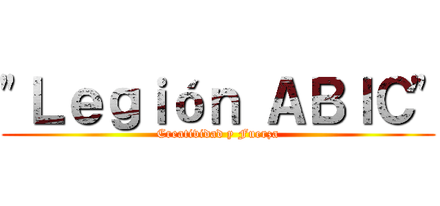 "Ｌｅｇｉóｎ ＡＢＩＣ" (Creatividad y Fuerza)