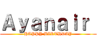Ａｙａｎａｉｒ  (HAPPY BIRTHDAY)