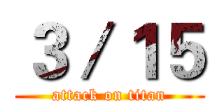 ３／１５ (attack on titan)