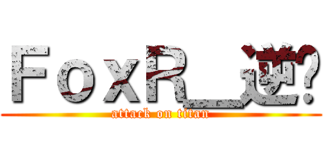 ＦｏｘＲ＿逆玥 (attack on titan)