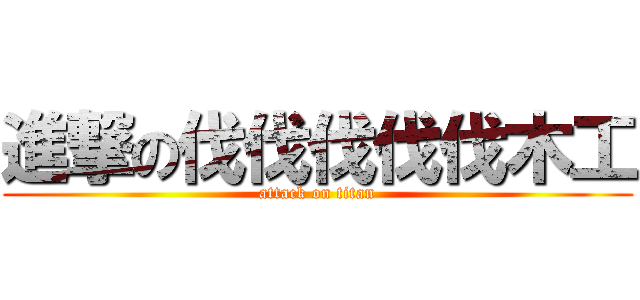 進撃の伐伐伐伐伐木工 (attack on titan)