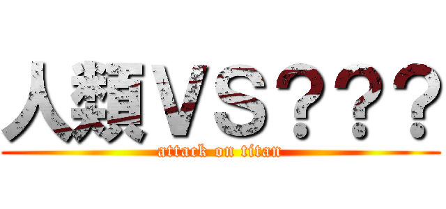 人類ＶＳ？？？ (attack on titan)