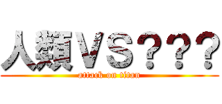 人類ＶＳ？？？ (attack on titan)