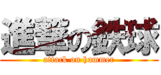 進撃の鉄球 (attack on hammer)