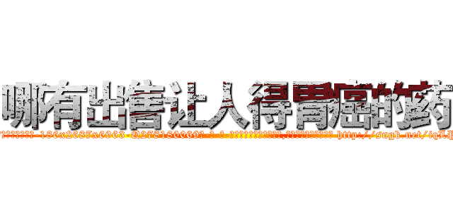 哪有出售让人得胃癌的药 (哪有出售让人得胃癌的药【电-186x2687x6963-Q278180069元-吉-药-业】我们做的是长期生意,靠的是老客户长期支持 http://sngk.net/iqLPUV
)