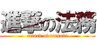 進撃の法務 (attack of tatsuki)