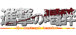 進撃の喝醉 (the most epic drunker)