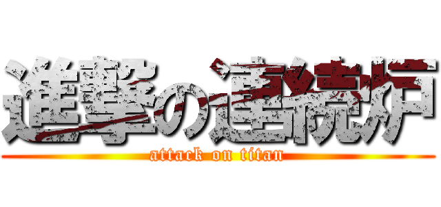 進撃の連続炉 (attack on titan)