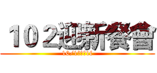 １０２迎新餐會 (10/1景福館1f)
