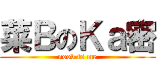 菜ＢのＫａ密 (noob is me)
