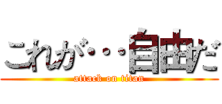 これが…自由だ (attack on titan)