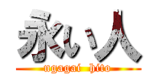 永い人 (ngagai  hito)