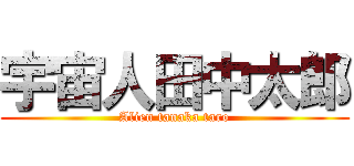 宇宙人田中太郎 (Alien tanaka taro)