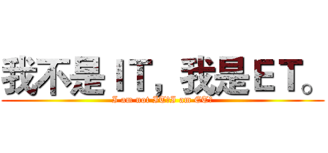 我不是ＩＴ，我是ＥＴ。 (I am not IT，I am ET。)
