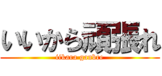 いいから頑張れ (iikara ganbre)