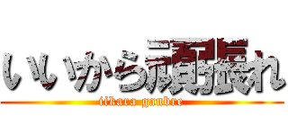 いいから頑張れ (iikara ganbre)