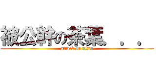 被公幹の茶葉．．． (attack on titan)