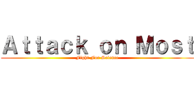 Ａｔｔａｃｋ ｏｎ Ｍｏｓｔ (Fight For Science)
