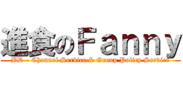 進食のＦａｎｎｙ (BD - Channel Service & Group Policy Service)