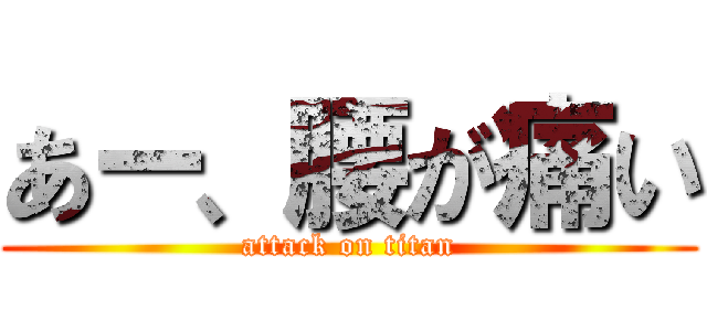 あー、腰が痛い (attack on titan)