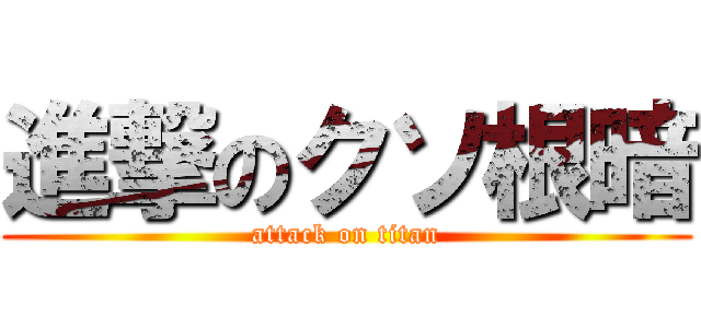 進撃のクソ根暗 (attack on titan)