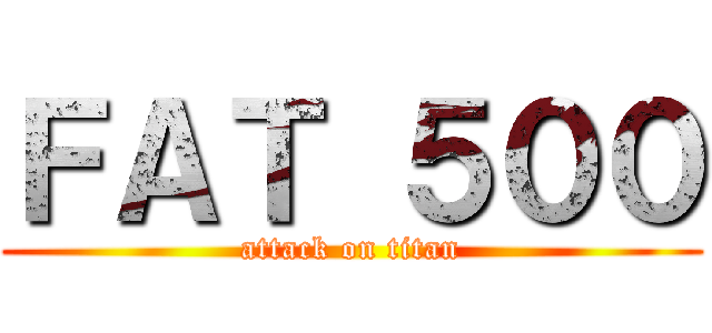 ＦＡＴ ５００ (attack on titan)