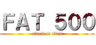 ＦＡＴ ５００ (attack on titan)