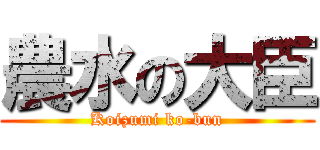 農水の大臣 (Koizumi ko-bun)