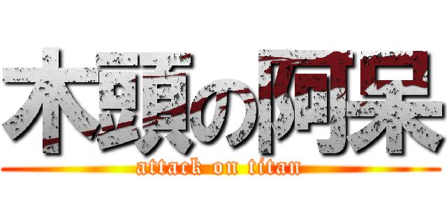 木頭の阿呆 (attack on titan)