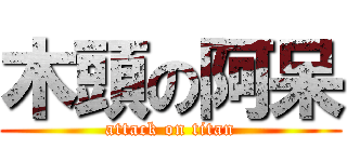 木頭の阿呆 (attack on titan)