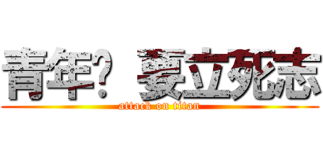 青年啊 要立死志 (attack on titan)