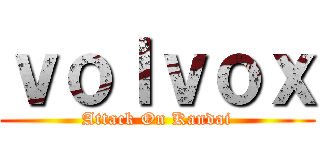 ｖｏｌｖｏｘ (Attack On Kandai)