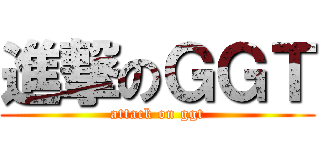 進撃のＧＧＴ (attack on ggt)