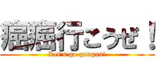 癌癌行こうぜ！ (Let's go gangan!)