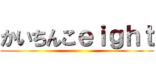 かいちんこｅｉｇｈｔ ()