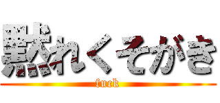 黙れくそがき (fuck)