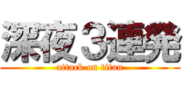 深夜３連発 (attack on titan)