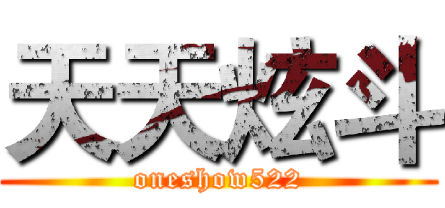 天天炫斗 (oneshow522)