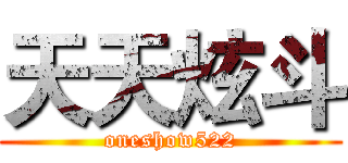 天天炫斗 (oneshow522)