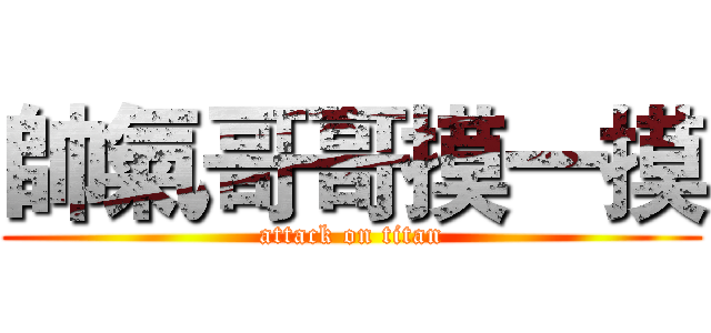 帥氣哥哥摸一摸 (attack on titan)