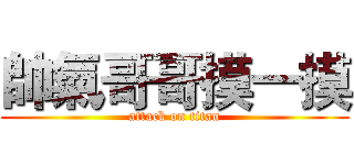 帥氣哥哥摸一摸 (attack on titan)