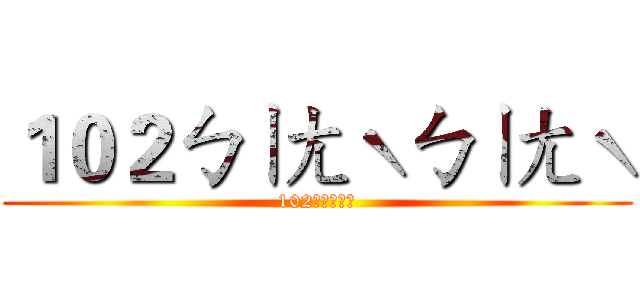 １０２ㄅㄧㄤˋㄅㄧㄤˋ (102最ㄅㄧㄤˋ)