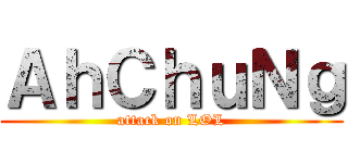 ＡｈＣｈｕＮｇ (attack on LOL)