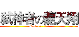 弑神者の龍天翔 (attack on titan)