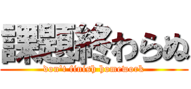 課題終わらぬ (don't finish homework)