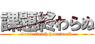 課題終わらぬ (don't finish homework)