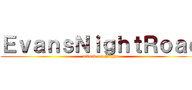 ＥｖａｎｓＮｉｇｈｔＲｏａｄ (attack on Night)