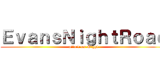 ＥｖａｎｓＮｉｇｈｔＲｏａｄ (attack on Night)